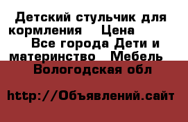 Детский стульчик для кормления  › Цена ­ 2 500 - Все города Дети и материнство » Мебель   . Вологодская обл.